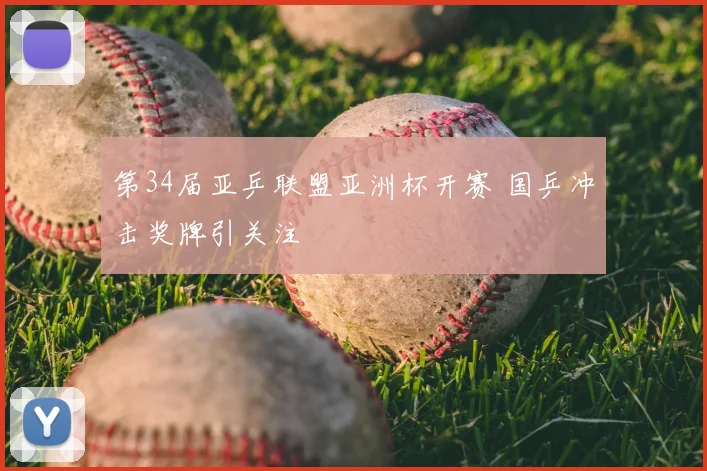 第34届亚乒联盟亚洲杯开赛 国乒冲击奖牌引关注