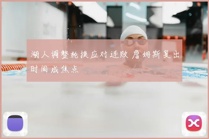 湖人调整轮换应对连败 詹姆斯复出时间成焦点