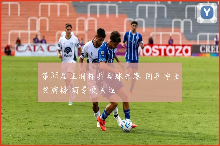 第35届亚洲杯乒乓球开赛 国乒冲击奖牌榜 前景受关注