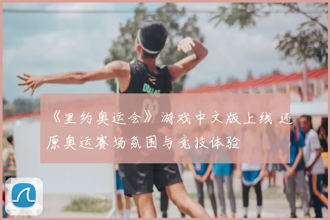 《里约奥运会》游戏中文版上线 还原奥运赛场氛围与竞技体验