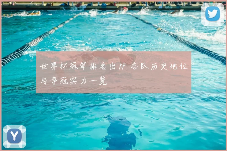 世界杯冠军排名出炉 各队历史地位与争冠实力一览