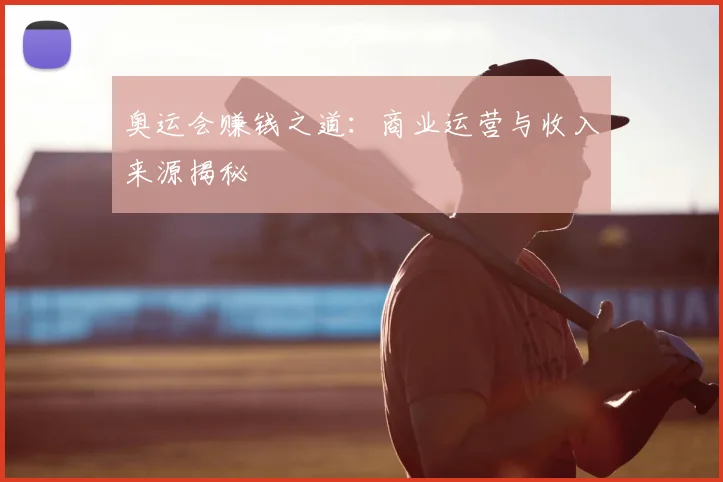 奥运会赚钱之道:商业运营与收入来源揭秘