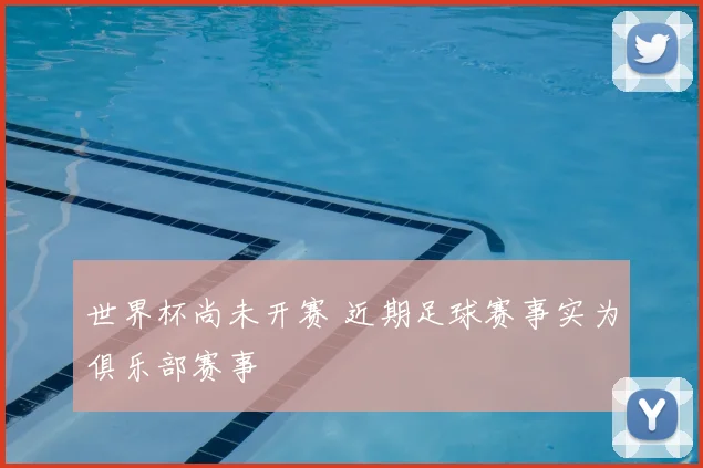 世界杯尚未开赛 近期足球赛事实为俱乐部赛事