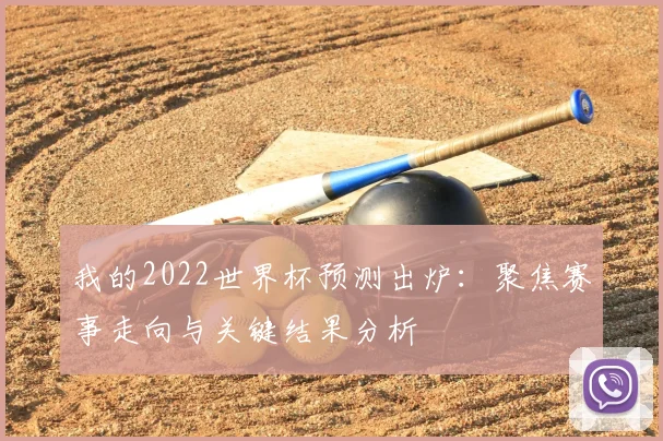 我的2022世界杯预测出炉:聚焦赛事走向与关键结果分析
