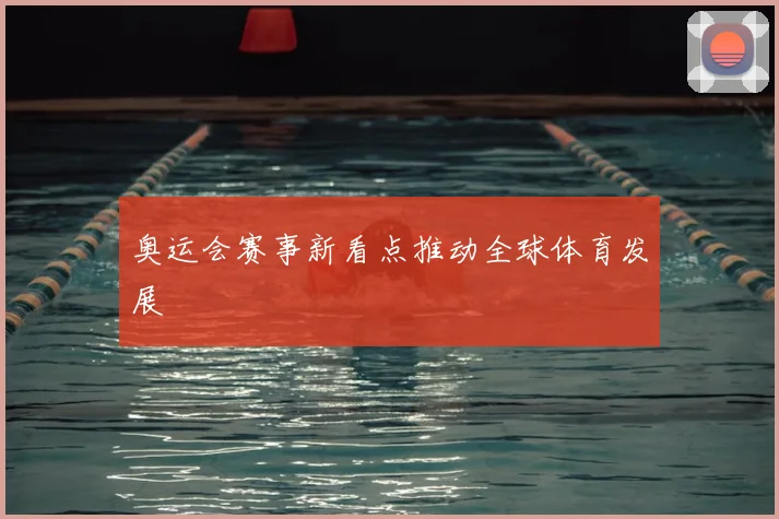 奥运会赛事新看点推动全球体育发展