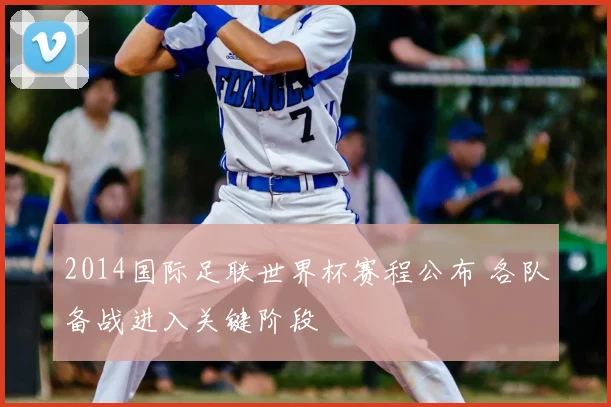 2014国际足联世界杯赛程公布 各队备战进入关键阶段
