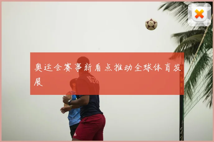 奥运会赛事新看点推动全球体育发展