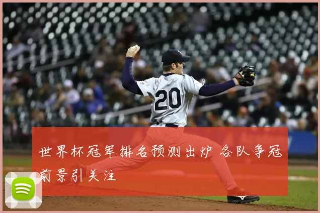 世界杯冠军排名预测出炉 各队争冠前景引关注