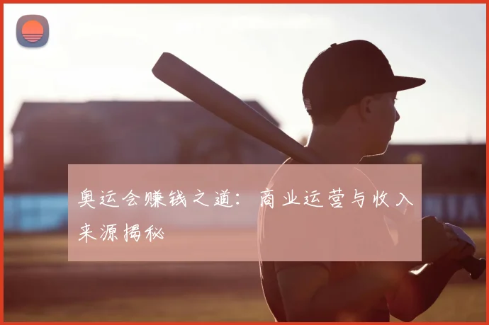奥运会赚钱之道:商业运营与收入来源揭秘