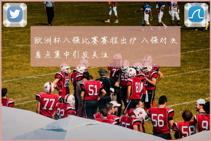 欧洲杯八强比赛赛程出炉 八强对决看点集中引发关注